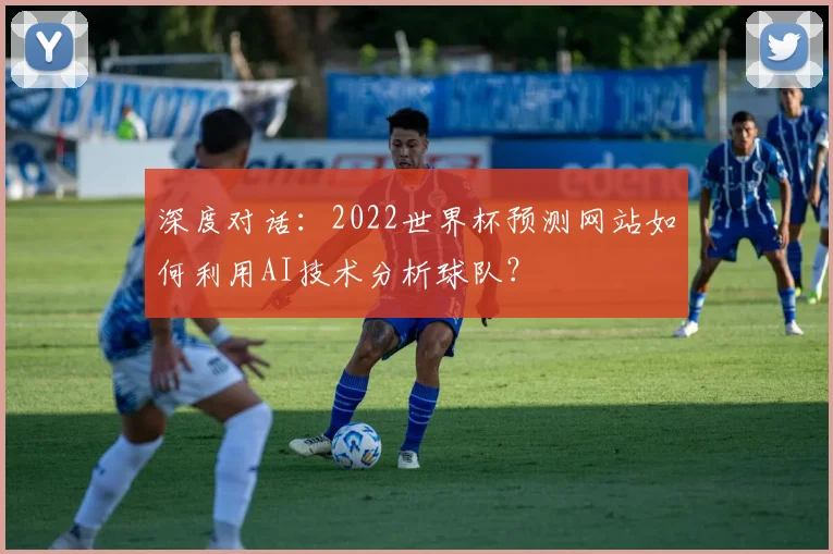 深度对话：2022世界杯预测网站如何利用AI技术分析球队？