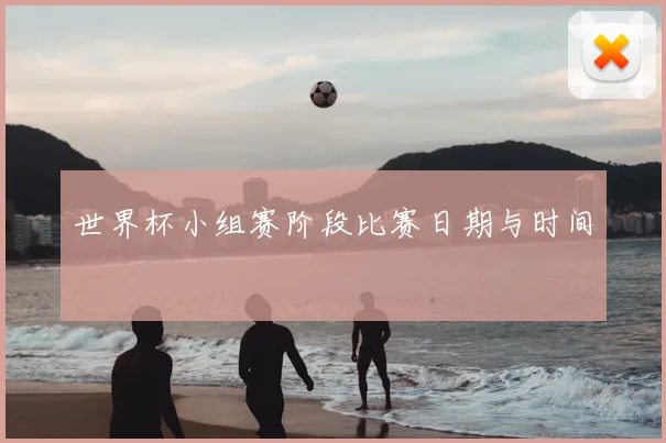 世界杯小组赛阶段比赛日期与时间