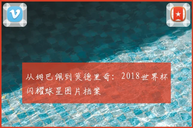 从姆巴佩到莫德里奇：2018世界杯闪耀球星图片档案