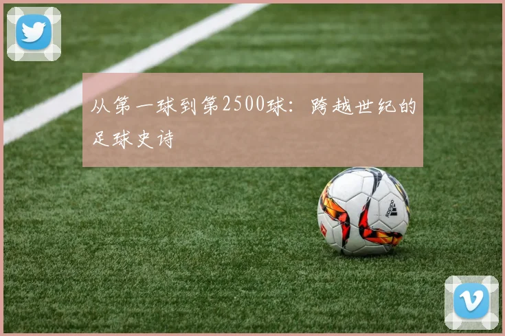 从第一球到第2500球:跨越世纪的足球史诗